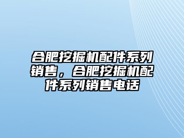 合肥挖掘機(jī)配件系列銷售，合肥挖掘機(jī)配件系列銷售電話