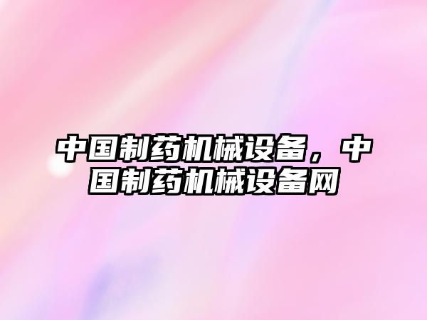 中國(guó)制藥機(jī)械設(shè)備，中國(guó)制藥機(jī)械設(shè)備網(wǎng)