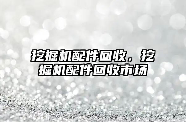 挖掘機配件回收，挖掘機配件回收市場