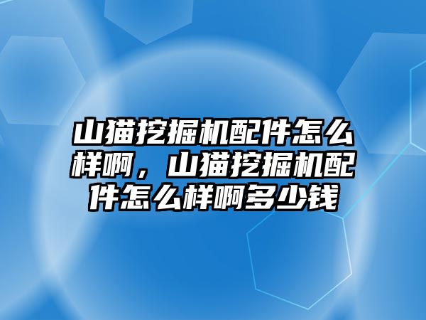 山貓挖掘機配件怎么樣啊，山貓挖掘機配件怎么樣啊多少錢