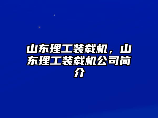 山東理工裝載機(jī)，山東理工裝載機(jī)公司簡(jiǎn)介