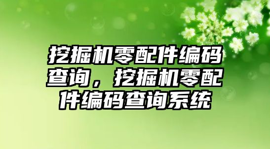 挖掘機零配件編碼查詢，挖掘機零配件編碼查詢系統(tǒng)