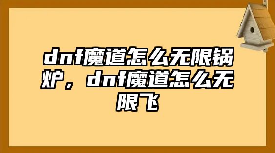 dnf魔道怎么無(wú)限鍋爐，dnf魔道怎么無(wú)限飛