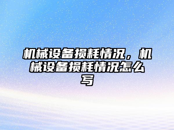 機械設備損耗情況，機械設備損耗情況怎么寫