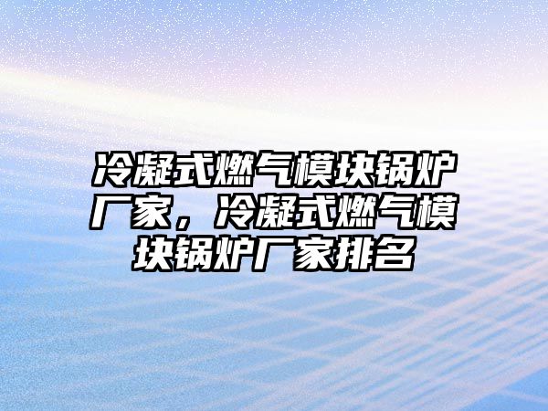 冷凝式燃?xì)饽K鍋爐廠家，冷凝式燃?xì)饽K鍋爐廠家排名