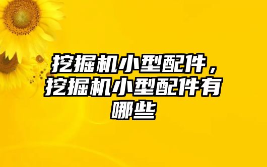 挖掘機小型配件，挖掘機小型配件有哪些