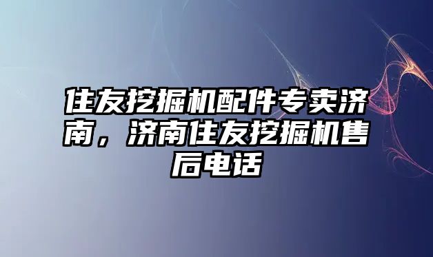 住友挖掘機(jī)配件專賣濟(jì)南，濟(jì)南住友挖掘機(jī)售后電話