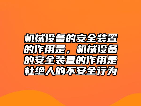 機(jī)械設(shè)備的安全裝置的作用是，機(jī)械設(shè)備的安全裝置的作用是杜絕人的不安全行為