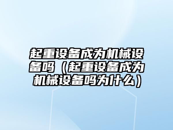 起重設備成為機械設備嗎（起重設備成為機械設備嗎為什么）