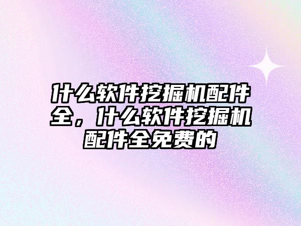 什么軟件挖掘機配件全，什么軟件挖掘機配件全免費的