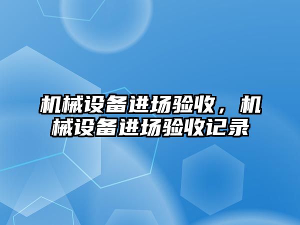 機械設(shè)備進場驗收，機械設(shè)備進場驗收記錄