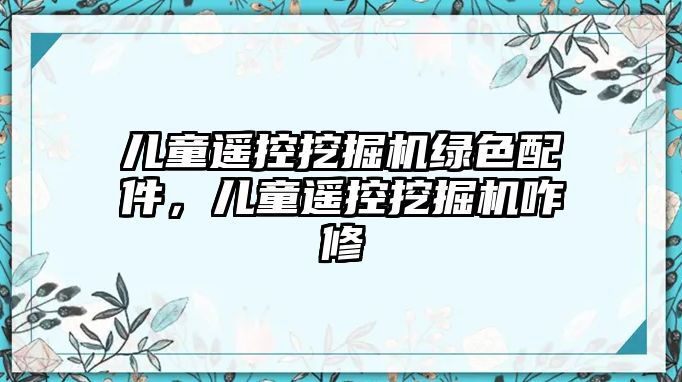 兒童遙控挖掘機綠色配件，兒童遙控挖掘機咋修