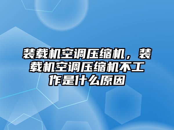 裝載機空調(diào)壓縮機，裝載機空調(diào)壓縮機不工作是什么原因