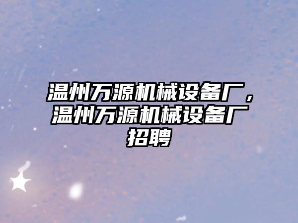 溫州萬源機械設備廠，溫州萬源機械設備廠招聘