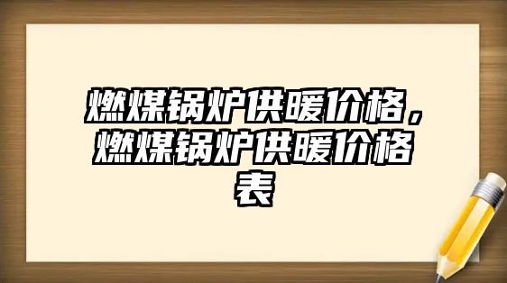 燃煤鍋爐供暖價格，燃煤鍋爐供暖價格表