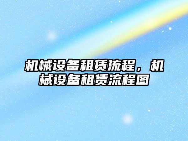 機械設(shè)備租賃流程，機械設(shè)備租賃流程圖