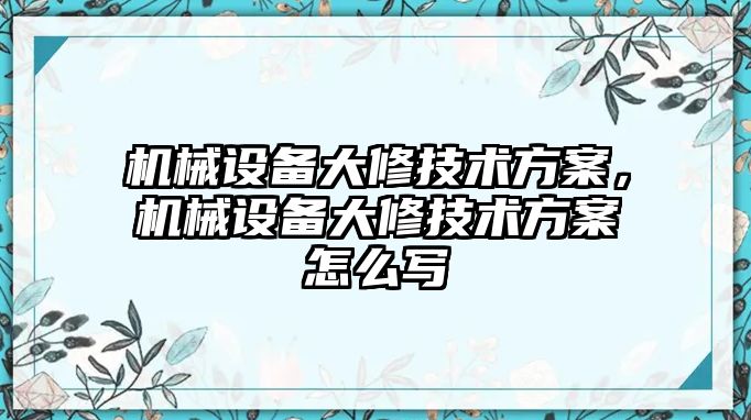 機械設(shè)備大修技術(shù)方案，機械設(shè)備大修技術(shù)方案怎么寫