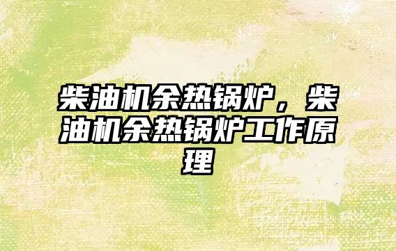 柴油機(jī)余熱鍋爐，柴油機(jī)余熱鍋爐工作原理