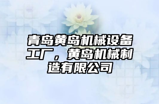 青島黃島機(jī)械設(shè)備工廠，黃島機(jī)械制造有限公司