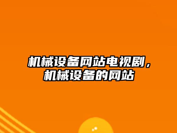 機械設備網(wǎng)站電視劇，機械設備的網(wǎng)站