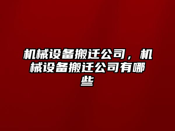 機(jī)械設(shè)備搬遷公司，機(jī)械設(shè)備搬遷公司有哪些