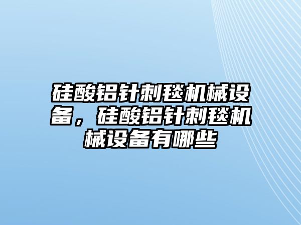 硅酸鋁針刺毯機(jī)械設(shè)備，硅酸鋁針刺毯機(jī)械設(shè)備有哪些