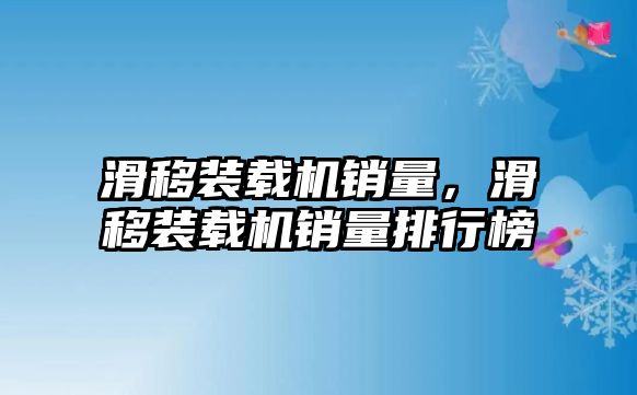 滑移裝載機(jī)銷量，滑移裝載機(jī)銷量排行榜