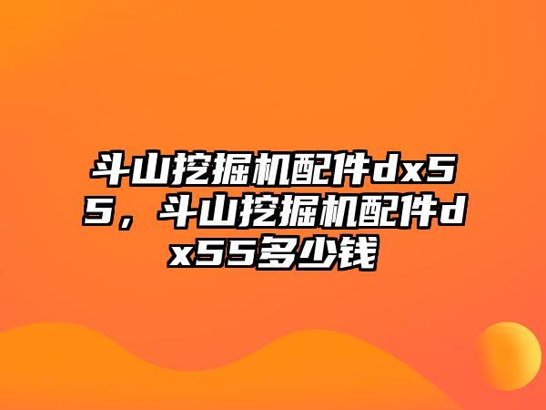 斗山挖掘機配件dx55，斗山挖掘機配件dx55多少錢