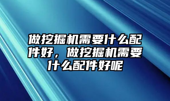 做挖掘機需要什么配件好，做挖掘機需要什么配件好呢