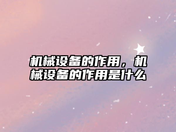 機械設備的作用，機械設備的作用是什么