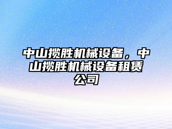 中山攬勝機械設(shè)備，中山攬勝機械設(shè)備租賃公司