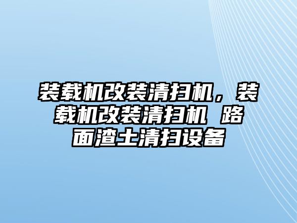 裝載機(jī)改裝清掃機(jī)，裝載機(jī)改裝清掃機(jī) 路面渣土清掃設(shè)備