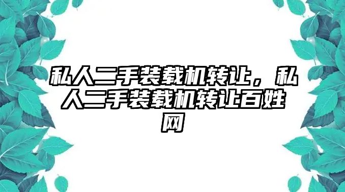 私人二手裝載機轉(zhuǎn)讓，私人二手裝載機轉(zhuǎn)讓百姓網(wǎng)