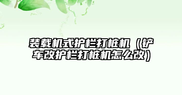 裝載機(jī)式護(hù)欄打樁機(jī)（鏟車改護(hù)欄打樁機(jī)怎么改）