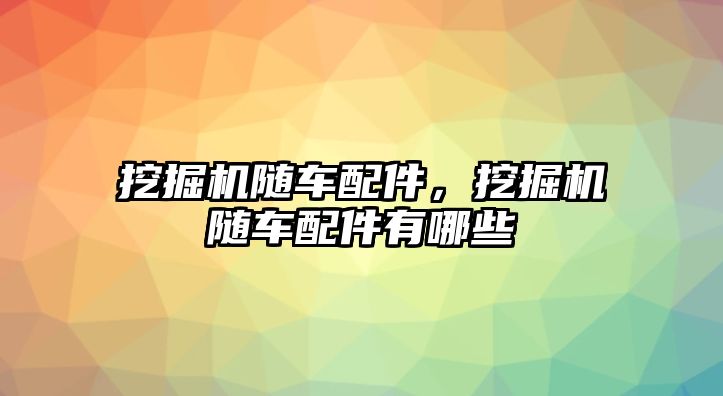 挖掘機隨車配件，挖掘機隨車配件有哪些