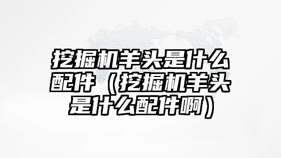 挖掘機(jī)羊頭是什么配件（挖掘機(jī)羊頭是什么配件?。?/>	
								</i>
								<p class=