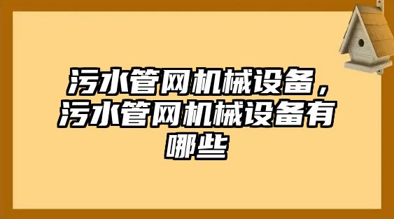 污水管網(wǎng)機(jī)械設(shè)備，污水管網(wǎng)機(jī)械設(shè)備有哪些