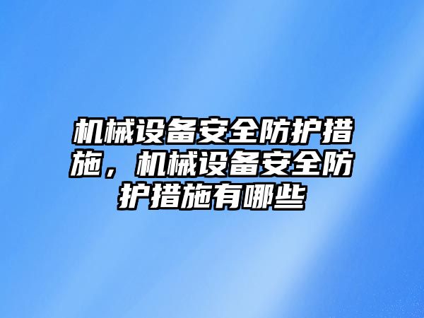 機械設(shè)備安全防護措施，機械設(shè)備安全防護措施有哪些