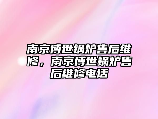 南京博世鍋爐售后維修，南京博世鍋爐售后維修電話