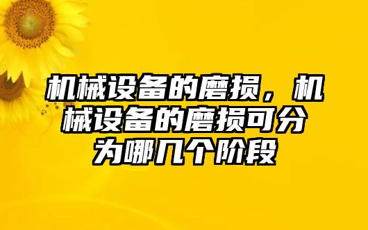 機(jī)械設(shè)備的磨損，機(jī)械設(shè)備的磨損可分為哪幾個(gè)階段