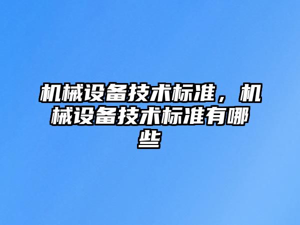 機(jī)械設(shè)備技術(shù)標(biāo)準(zhǔn)，機(jī)械設(shè)備技術(shù)標(biāo)準(zhǔn)有哪些