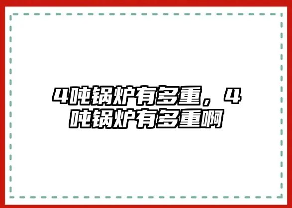 4噸鍋爐有多重，4噸鍋爐有多重啊