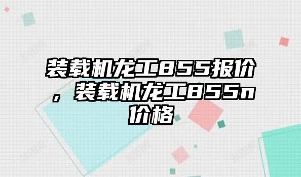 裝載機龍工855報價，裝載機龍工855n價格