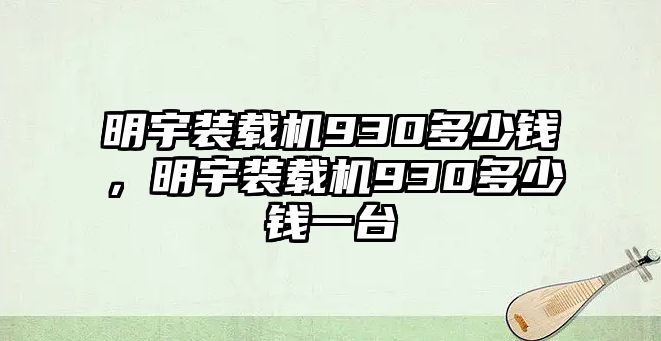 明宇裝載機930多少錢，明宇裝載機930多少錢一臺