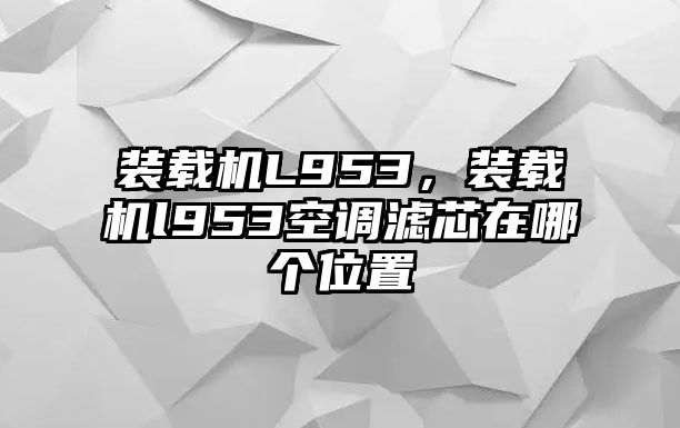 裝載機L953，裝載機l953空調(diào)濾芯在哪個位置