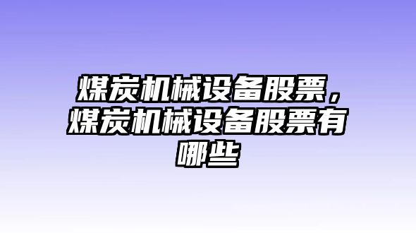 煤炭機(jī)械設(shè)備股票，煤炭機(jī)械設(shè)備股票有哪些