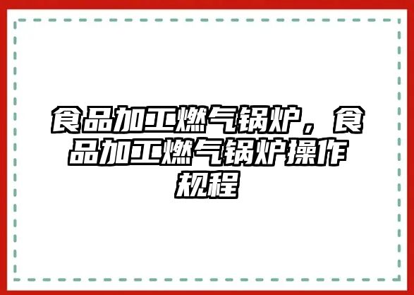 食品加工燃?xì)忮仩t，食品加工燃?xì)忮仩t操作規(guī)程