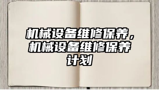 機械設(shè)備維修保養(yǎng)，機械設(shè)備維修保養(yǎng)計劃