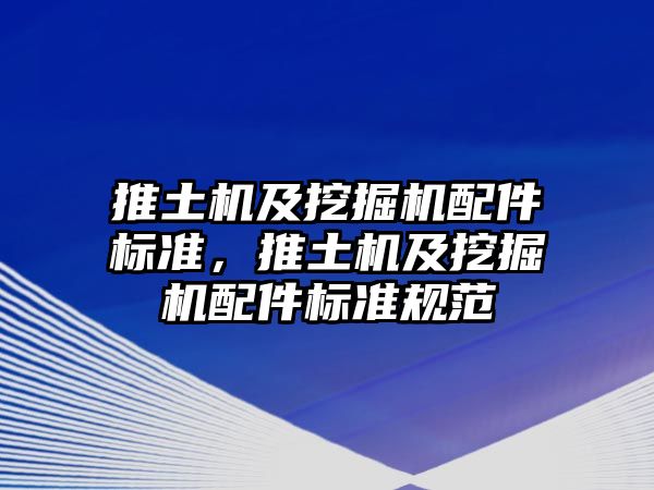 推土機及挖掘機配件標準，推土機及挖掘機配件標準規(guī)范