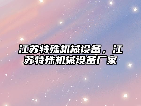 江蘇特殊機(jī)械設(shè)備，江蘇特殊機(jī)械設(shè)備廠家